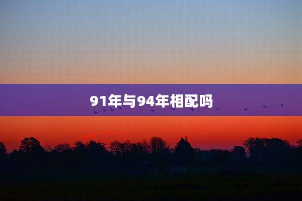 91年与94年相配吗