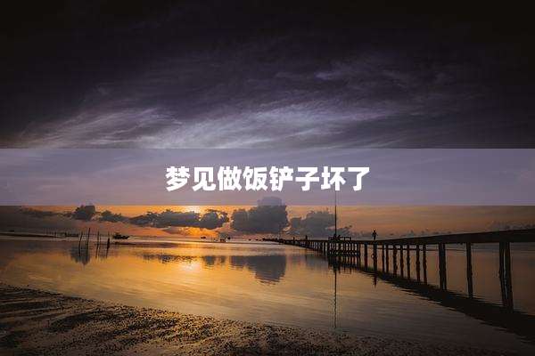 梦见做饭铲子坏了