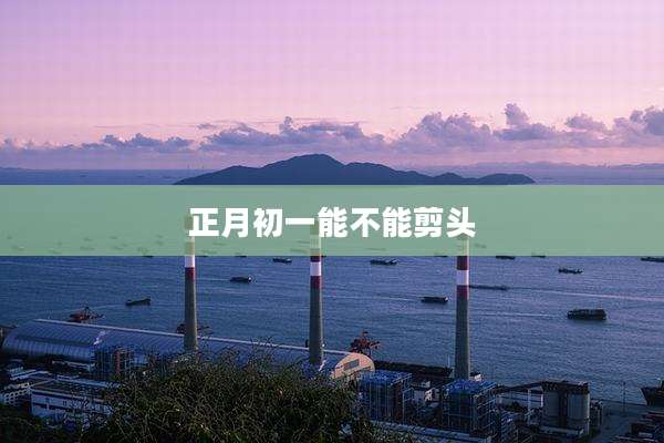 正月初一能不能剪头