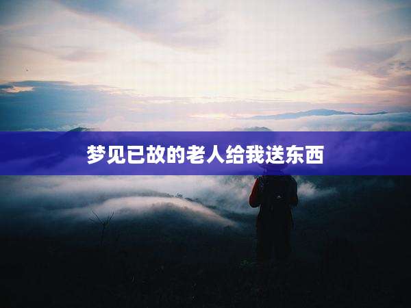 梦见已故的老人给我送东西