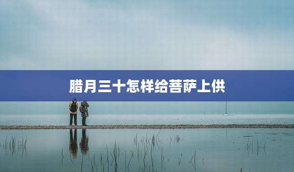 腊月三十怎样给菩萨上供