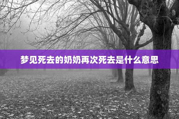 梦见死去的奶奶再次死去是什么意思