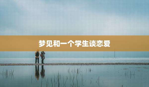梦见和一个学生谈恋爱