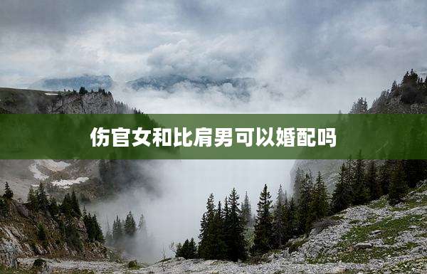 伤官女和比肩男可以婚配吗