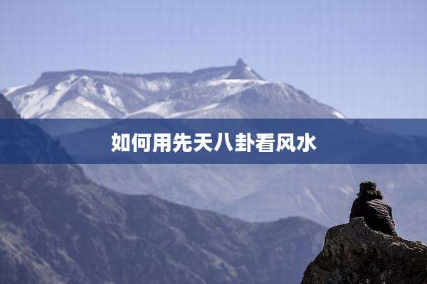 如何用先天八卦看风水