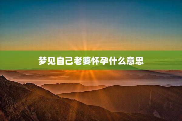 梦见自己老婆怀孕什么意思