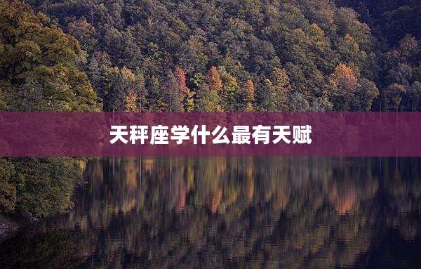 天秤座学什么最有天赋