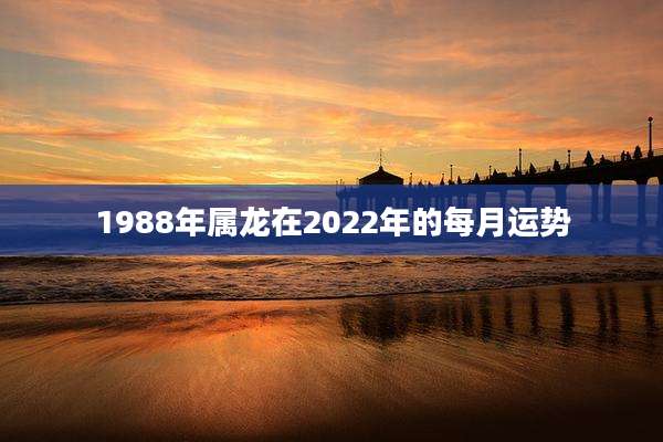 1988年属龙在2022年的每月运势