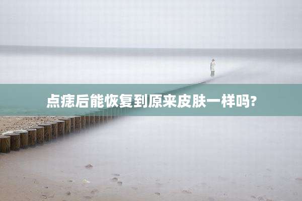 点痣后能恢复到原来皮肤一样吗?