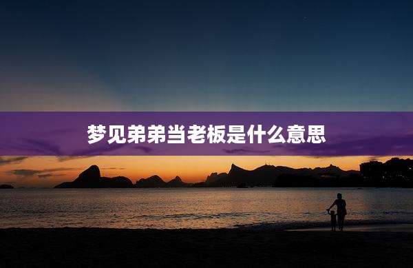 梦见弟弟当老板是什么意思