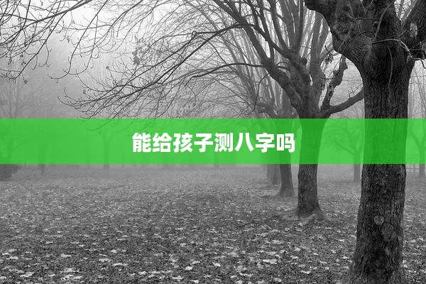 能给孩子测八字吗