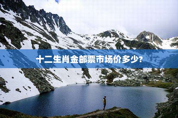 十二生肖金邮票市场价多少?