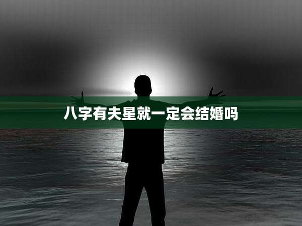 八字有夫星就一定会结婚吗