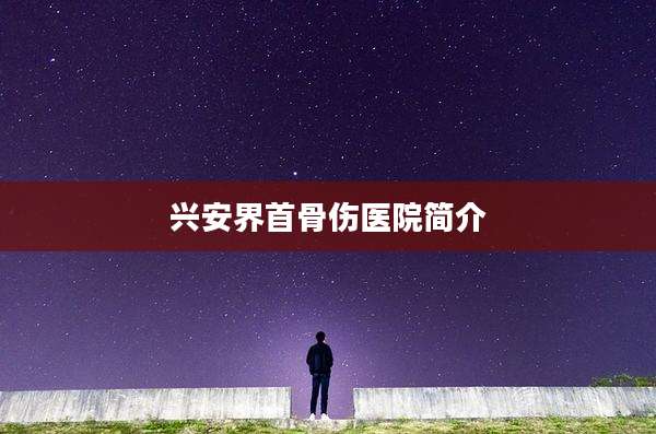 兴安界首骨伤医院简介
