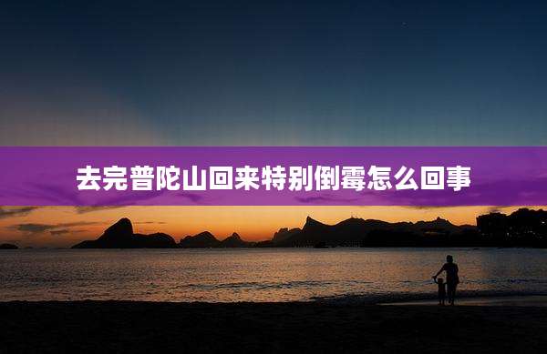 去完普陀山回来特别倒霉怎么回事