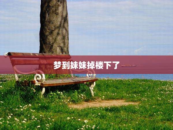 梦到妹妹掉楼下了