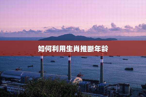 如何利用生肖推断年龄