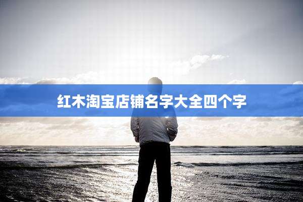 红木淘宝店铺名字大全四个字