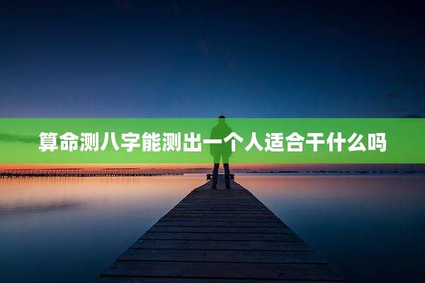 算命测八字能测出一个人适合干什么吗