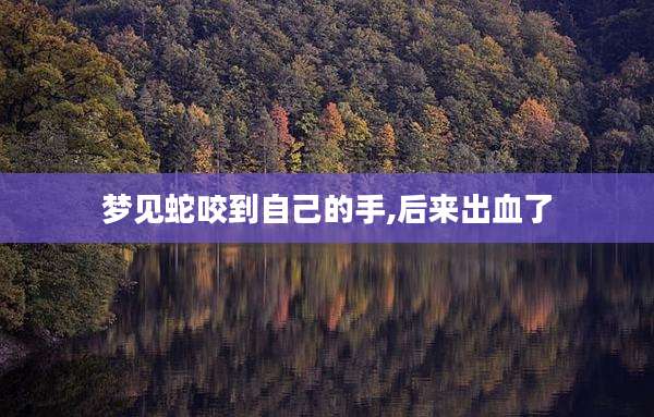 梦见蛇咬到自己的手,后来出血了