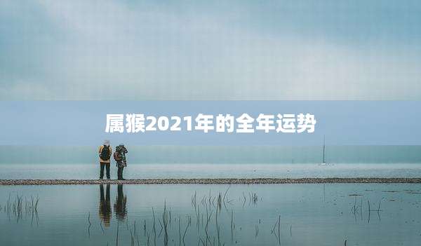属猴2021年的全年运势