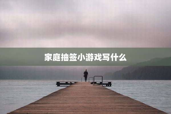 家庭抽签小游戏写什么