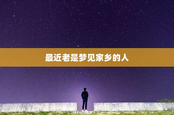 最近老是梦见家乡的人