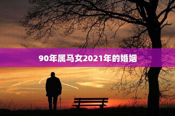 90年属马女2021年的婚姻