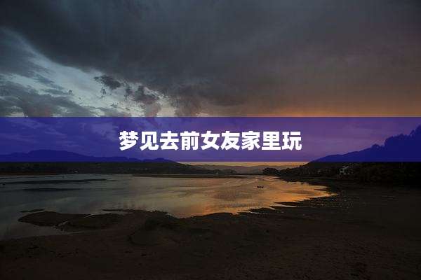 梦见去前女友家里玩