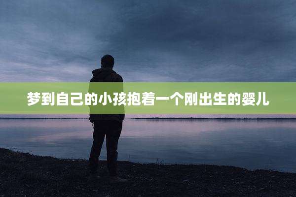 梦到自己的小孩抱着一个刚出生的婴儿