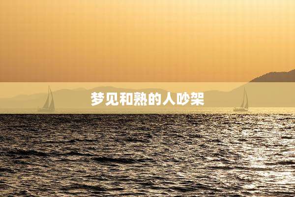 梦见和熟的人吵架