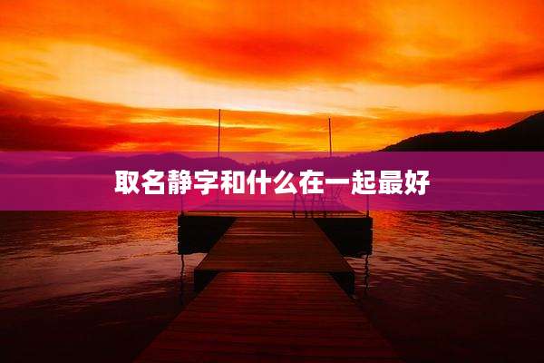 取名静字和什么在一起最好