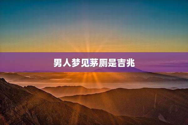 男人梦见茅厕是吉兆