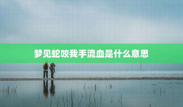 梦见蛇咬我手流血是什么意思