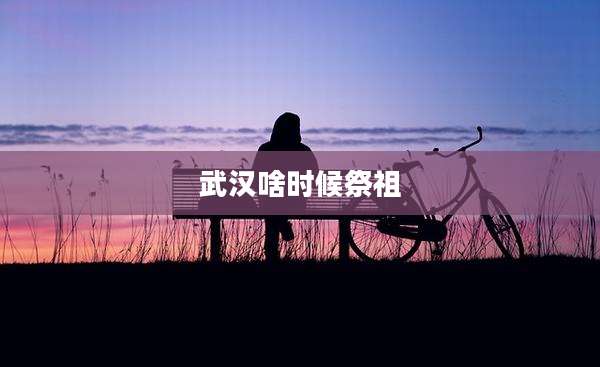 武汉啥时候祭祖
