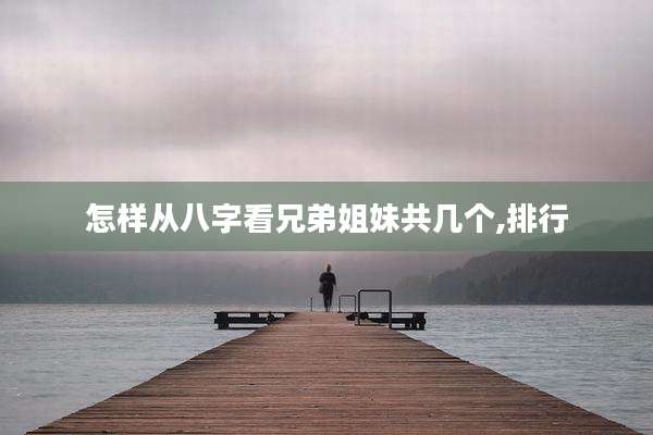 怎样从八字看兄弟姐妹共几个,排行