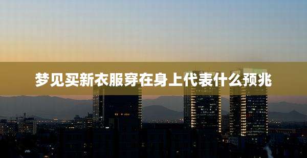 梦见买新衣服穿在身上代表什么预兆