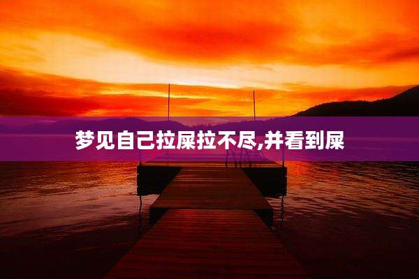 梦见自己拉屎拉不尽,并看到屎
