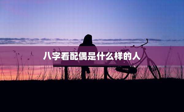八字看配偶是什么样的人