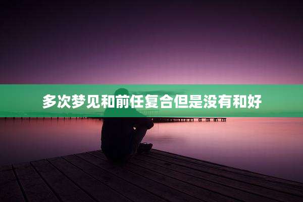 多次梦见和前任复合但是没有和好