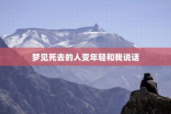 梦见死去的人变年轻和我说话