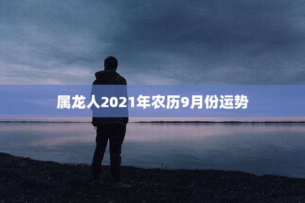 属龙人2021年农历9月份运势