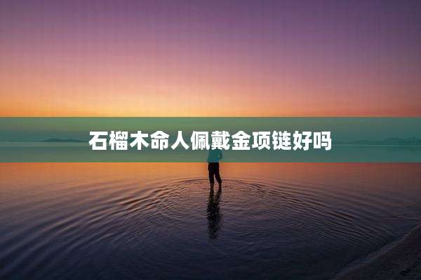石榴木命人佩戴金项链好吗