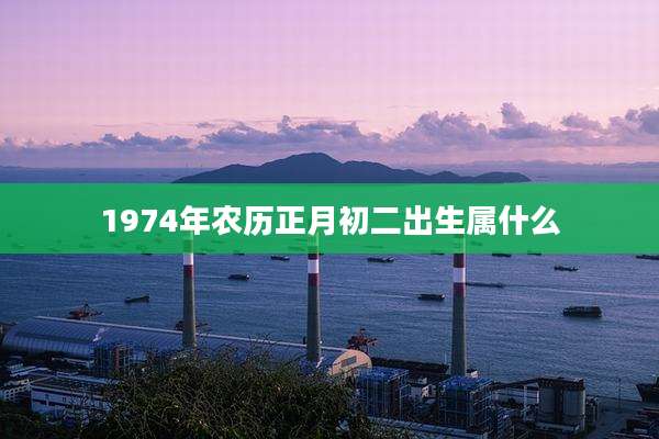 1974年农历正月初二出生属什么