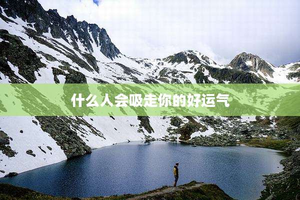 什么人会吸走你的好运气