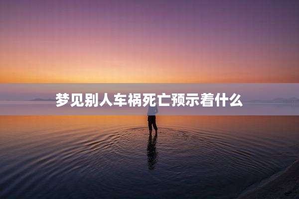 梦见别人车祸死亡预示着什么