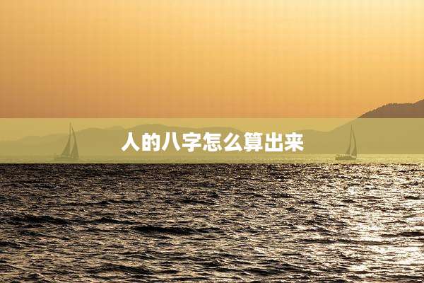 人的八字怎么算出来