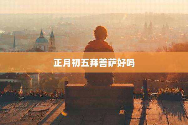 正月初五拜菩萨好吗