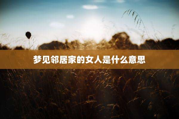 梦见邻居家的女人是什么意思