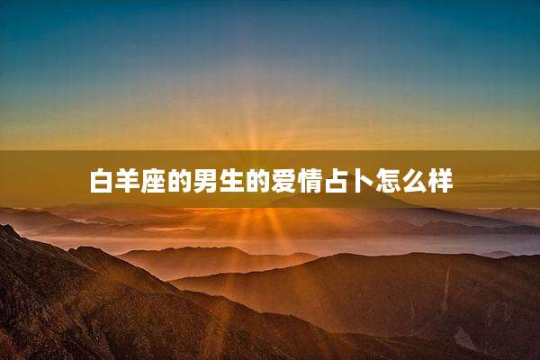 白羊座的男生的爱情占卜怎么样